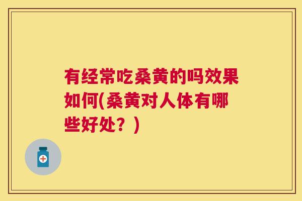 有经常吃桑黄的吗效果如何(桑黄对人体有哪些好处?) 有经常吃桑黄的吗效果如何(桑黄对人体有哪些好处?)