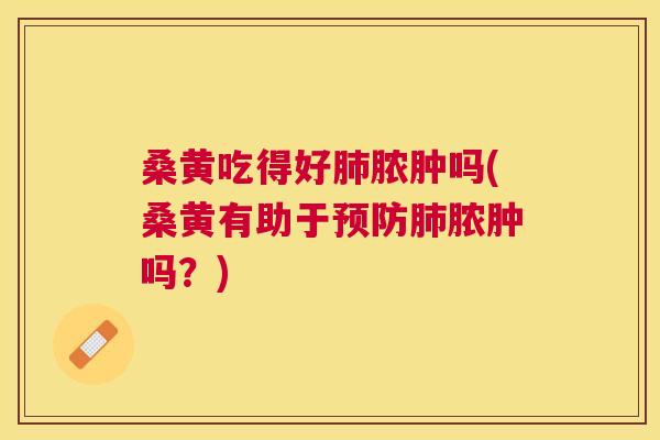 桑黄吃得好脓肿吗(桑黄有助于脓肿吗?) 桑黄吃得好脓肿吗(桑黄有助于脓肿吗?)