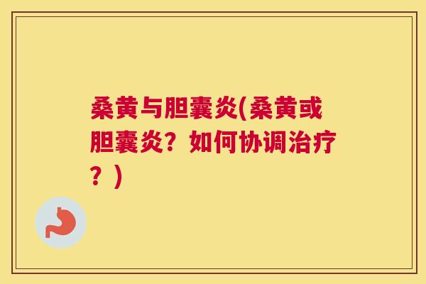 桑黄与胆囊炎(桑黄或胆囊炎?如何协调?) 桑黄与胆囊炎(桑黄或胆囊炎?如何协调?)