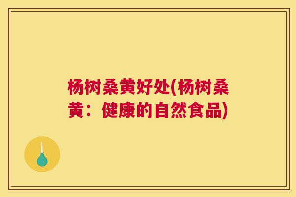 杨树桑黄好处(杨树桑黄:健康的自然食品) 杨树桑黄好处(杨树桑黄:健康的自然食品)