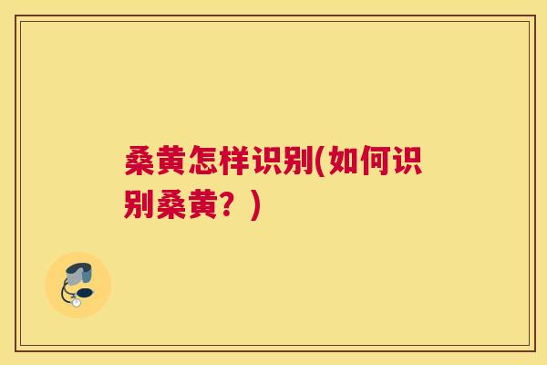 桑黄怎样识别(如何识别桑黄?) 桑黄怎样识别(如何识别桑黄?)