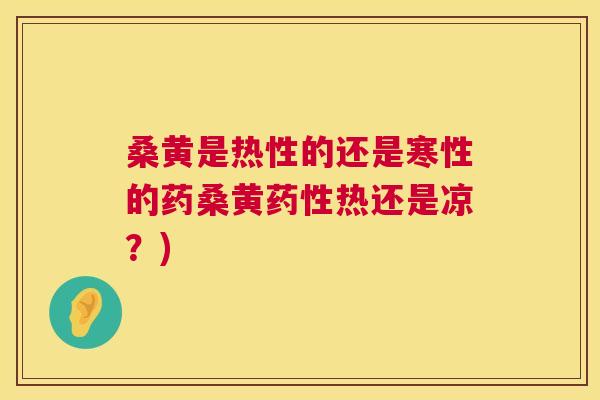 桑黄是热性的还是寒性的药桑黄热还是凉?) 桑黄是热性的还是寒性的药桑黄热还是凉?)