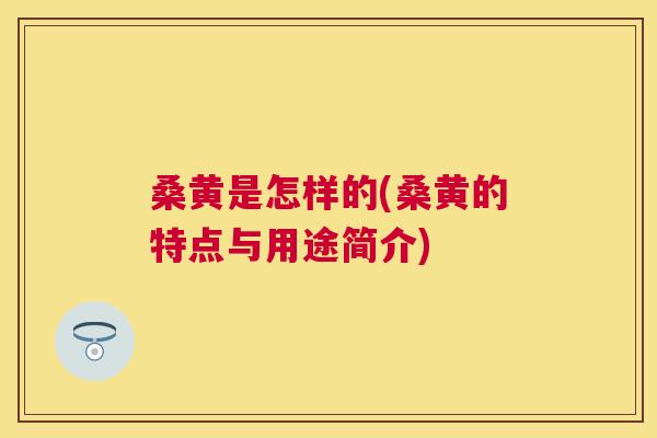 桑黄是怎样的(桑黄的特点与用途简介) 桑黄是怎样的(桑黄的特点与用途简介)