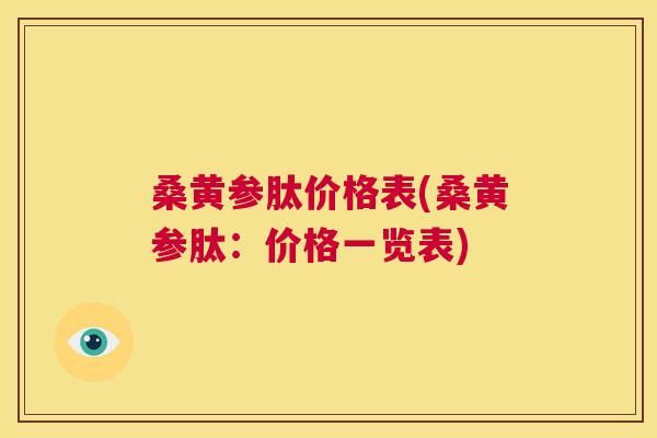 桑黄参肽价格表(桑黄参肽:价格一览表) 桑黄参肽价格表(桑黄参肽:价格一览表)