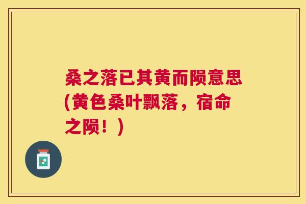 桑之落已其黄而陨意思(黄色桑叶飘落,宿命之陨!) 桑之落已其黄而陨意思(黄色桑叶飘落,宿命之陨!)
