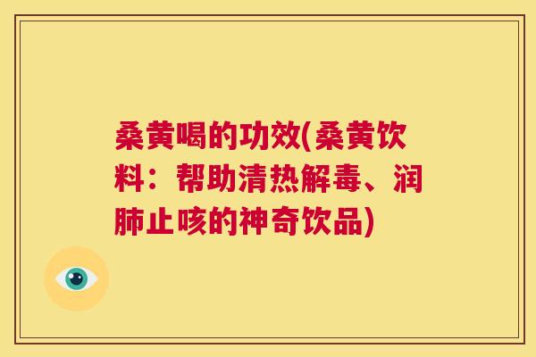 桑黄喝的功效(桑黄饮料:帮助清热、润止咳的神奇饮品) 桑黄喝的功效(桑黄饮料:帮助清热、润止咳的神奇饮品)