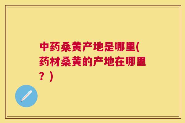 桑黄产地是哪里(药材桑黄的产地在哪里?) 桑黄产地是哪里(药材桑黄的产地在哪里?)