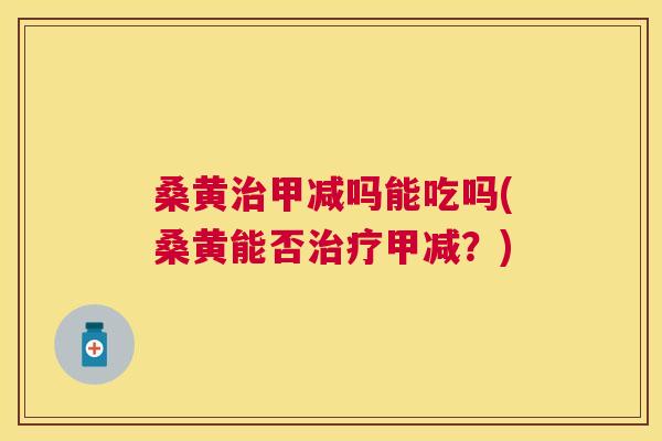 桑黄甲减吗能吃吗(桑黄能否甲减?) 桑黄甲减吗能吃吗(桑黄能否甲减?)