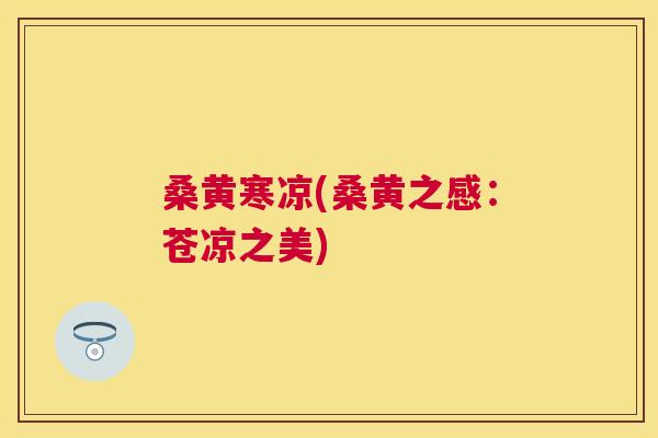 桑黄寒凉(桑黄之感:苍凉之美) 桑黄寒凉(桑黄之感:苍凉之美)