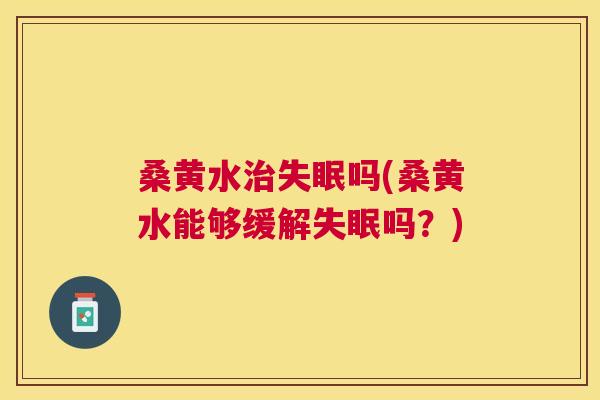 桑黄水吗(桑黄水能够缓解吗?) 桑黄水吗(桑黄水能够缓解吗?)