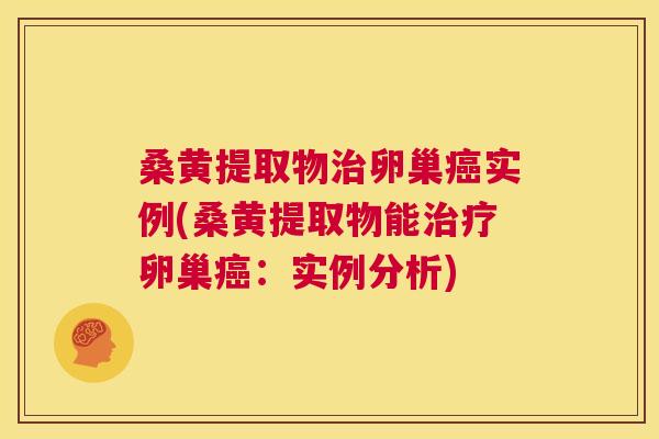 桑黄提取物卵巢实例(桑黄提取物能卵巢:实例分析) 桑黄提取物卵巢实例(桑黄提取物能卵巢:实例分析)