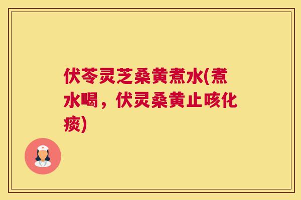 伏苓灵芝桑黄煮水(煮水喝,伏灵桑黄止咳化痰) 伏苓灵芝桑黄煮水(煮水喝,伏灵桑黄止咳化痰)