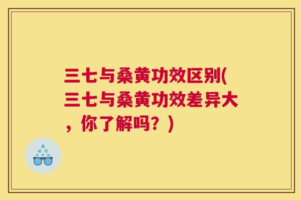 三七与桑黄功效区别(三七与桑黄功效差异大,你了解吗?) 三七与桑黄功效区别(三七与桑黄功效差异大,你了解吗?)