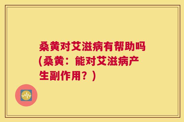 桑黄对艾滋有帮助吗(桑黄:能对艾滋产生副作用?) 桑黄对艾滋有帮助吗(桑黄:能对艾滋产生副作用?)