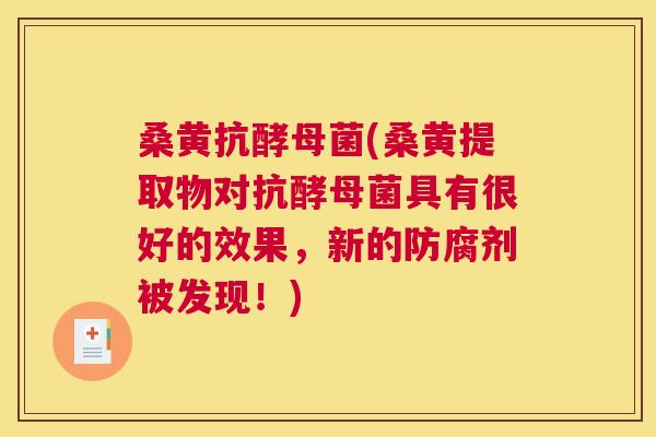 桑黄抗酵母菌(桑黄提取物对抗酵母菌具有很好的效果,新的防腐剂被发现!) 桑黄抗酵母菌(桑黄提取物对抗酵母菌具有很好的效果,新的防腐剂被发现!)