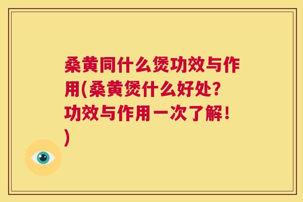 桑黄同什么煲功效与作用(桑黄煲什么好处?功效与作用一次了解!) 桑黄同什么煲功效与作用(桑黄煲什么好处?功效与作用一次了解!)