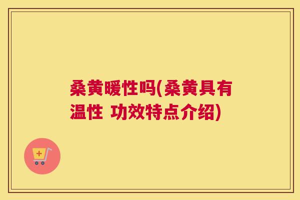 桑黄暖性吗(桑黄具有温性 功效特点介绍) 桑黄暖性吗(桑黄具有温性 功效特点介绍)