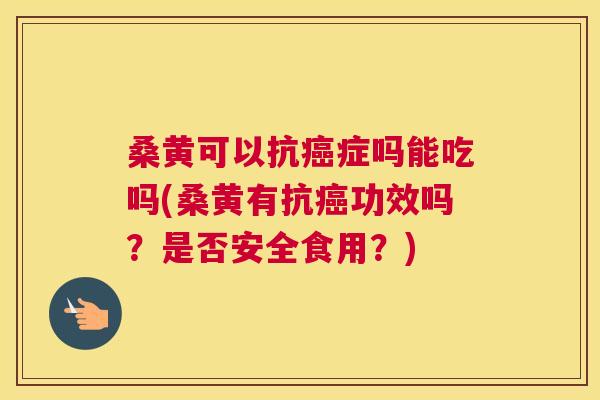桑黄可以抗症吗能吃吗(桑黄有抗功效吗?是否安全食用?) 桑黄可以抗症吗能吃吗(桑黄有抗功效吗?是否安全食用?)