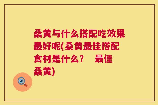 桑黄与什么搭配吃效果好呢(桑黄佳搭配食材是什么? 佳桑黄) 桑黄与什么搭配吃效果好呢(桑黄佳搭配食材是什么? 佳桑黄)