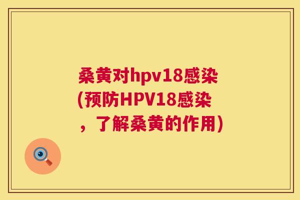 桑黄对hpv18(HPV18,了解桑黄的作用) 桑黄对hpv18(HPV18,了解桑黄的作用)