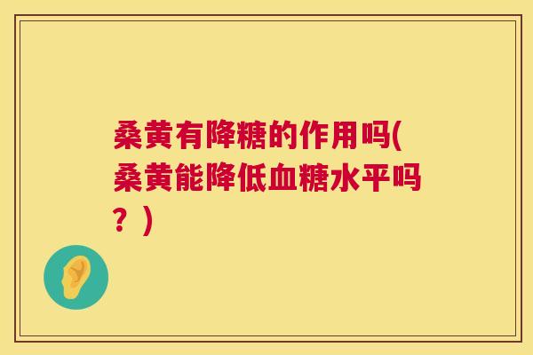 桑黄有降糖的作用吗(桑黄能降低水平吗?) 桑黄有降糖的作用吗(桑黄能降低水平吗?)