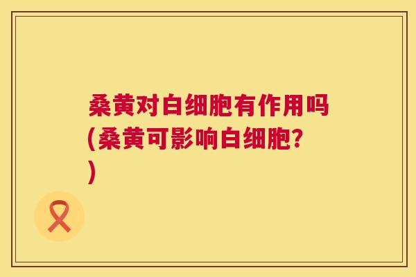 桑黄对有作用吗(桑黄可影响?) 桑黄对有作用吗(桑黄可影响?)