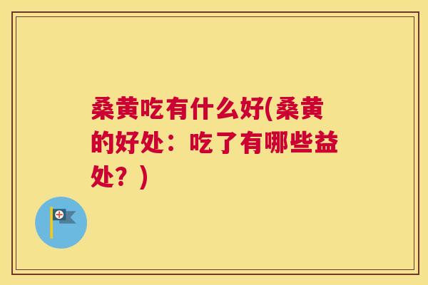 桑黄吃有什么好(桑黄的好处:吃了有哪些益处?) 桑黄吃有什么好(桑黄的好处:吃了有哪些益处?)