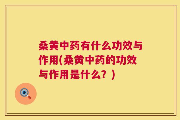 桑黄有什么功效与作用(桑黄的功效与作用是什么?) 桑黄有什么功效与作用(桑黄的功效与作用是什么?)