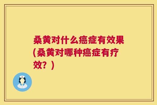 桑黄对什么症有效果(桑黄对哪种症有疗效?) 桑黄对什么症有效果(桑黄对哪种症有疗效?)