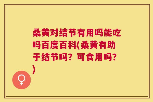 桑黄对结节有用吗能吃吗百度百科(桑黄有助于结节吗?可食用吗?) 桑黄对结节有用吗能吃吗百度百科(桑黄有助于结节吗?可食用吗?)