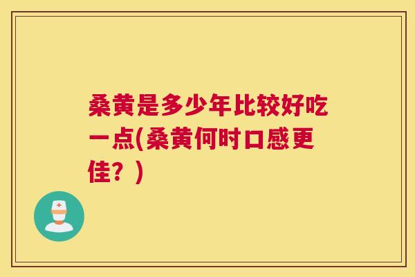 桑黄是多少年比较好吃一点(桑黄何时口感更佳?) 桑黄是多少年比较好吃一点(桑黄何时口感更佳?)