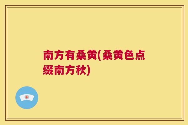 南方有桑黄(桑黄色点缀南方秋) 南方有桑黄(桑黄色点缀南方秋)
