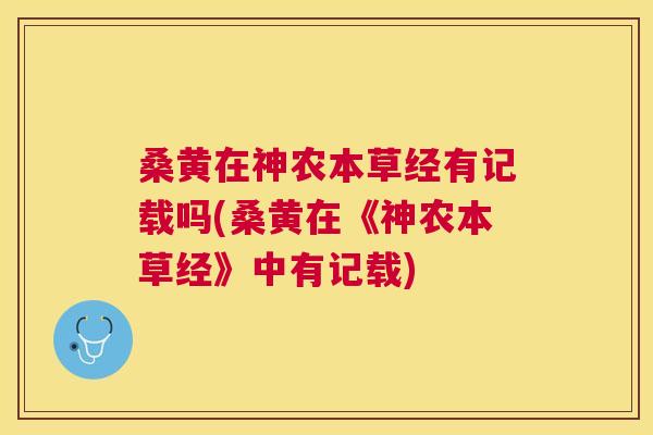 桑黄在神农本草经有记载吗(桑黄在《神农本草经》中有记载) 桑黄在神农本草经有记载吗(桑黄在《神农本草经》中有记载)