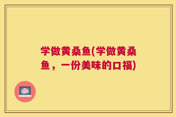 学做黄桑鱼(学做黄桑鱼，一份美味的口福)