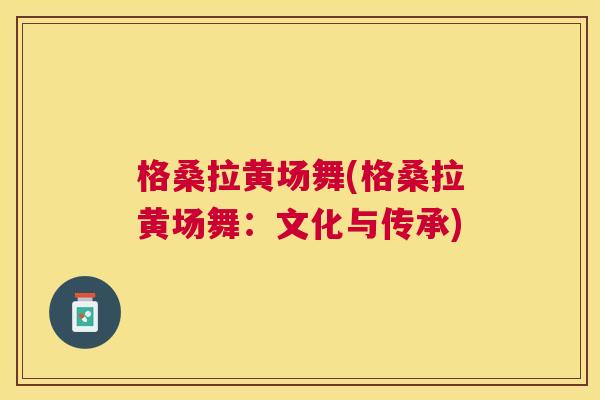 格桑拉黄场舞(格桑拉黄场舞:文化与传承) 格桑拉黄场舞(格桑拉黄场舞:文化与传承)