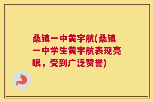 桑镇一中黄宇航(桑镇一中学生黄宇航表现亮眼,受到广泛赞誉) 桑镇一中黄宇航(桑镇一中学生黄宇航表现亮眼,受到广泛赞誉)