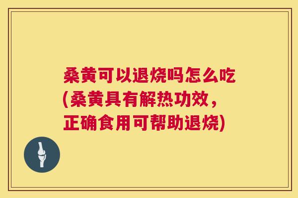 桑黄可以退烧吗怎么吃(桑黄具有解热功效,正确食用可帮助退烧) 桑黄可以退烧吗怎么吃(桑黄具有解热功效,正确食用可帮助退烧)