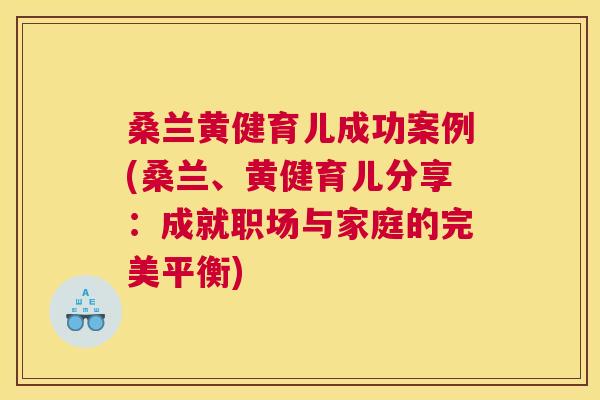 桑兰黄健育儿成功案例(桑兰、黄健育儿分享:成就职场与家庭的完美平衡) 桑兰黄健育儿成功案例(桑兰、黄健育儿分享:成就职场与家庭的完美平衡)