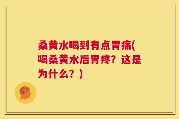 桑黄水喝到有点胃痛(喝桑黄水后胃疼?这是为什么?) 桑黄水喝到有点胃痛(喝桑黄水后胃疼?这是为什么?)
