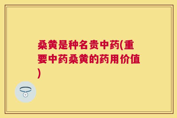 桑黄是种名贵(重要桑黄的药用价值)