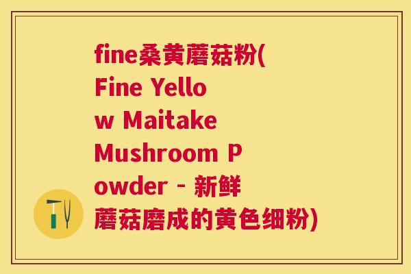 fine桑黄蘑菇粉(Fine Yellow Maitake Mushroom Powder - 新鲜蘑菇磨成的黄色细粉) fine桑黄蘑菇粉(Fine Yellow Maitake Mushroom Powder - 新鲜蘑菇磨成的黄色细粉)