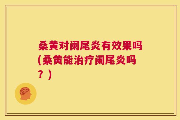 桑黄对阑尾炎有效果吗(桑黄能阑尾炎吗?) 桑黄对阑尾炎有效果吗(桑黄能阑尾炎吗?)