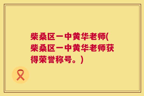 柴桑区一中黄华老师(柴桑区一中黄华老师获得荣誉称号。) 柴桑区一中黄华老师(柴桑区一中黄华老师获得荣誉称号。)