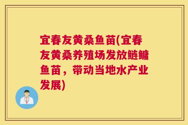 宜春友黄桑鱼苗(宜春友黄桑养殖场发放鲢鳙鱼苗,带动当地水产业发展) 宜春友黄桑鱼苗(宜春友黄桑养殖场发放鲢鳙鱼苗,带动当地水产业发展)