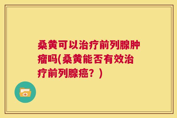 桑黄可以吗(桑黄能否有效?) 桑黄可以吗(桑黄能否有效?)