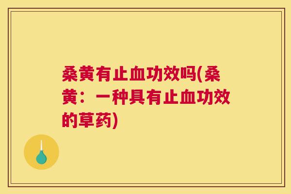 桑黄有止功效吗(桑黄:一种具有止功效的草药) 桑黄有止功效吗(桑黄:一种具有止功效的草药)