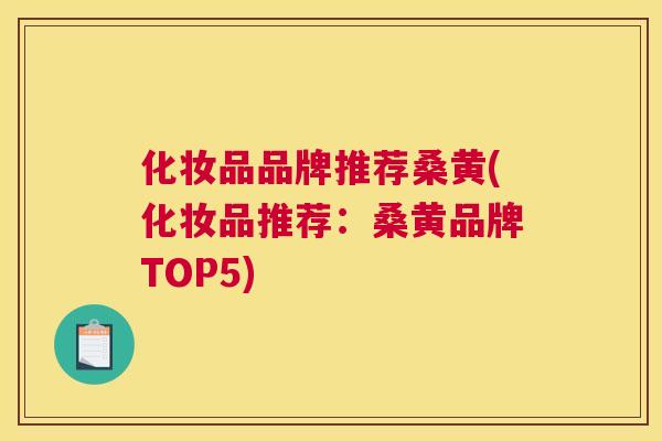 化妆品品牌推荐桑黄(化妆品推荐:桑黄品牌TOP5) 化妆品品牌推荐桑黄(化妆品推荐:桑黄品牌TOP5)