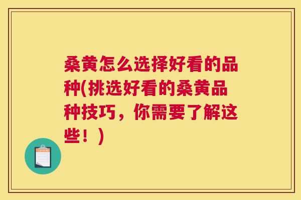 桑黄怎么选择好看的品种(挑选好看的桑黄品种技巧,你需要了解这些!) 桑黄怎么选择好看的品种(挑选好看的桑黄品种技巧,你需要了解这些!)