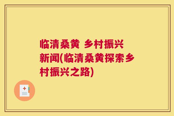 临清桑黄 乡村振兴 新闻(临清桑黄探索乡村振兴之路) 临清桑黄 乡村振兴 新闻(临清桑黄探索乡村振兴之路)