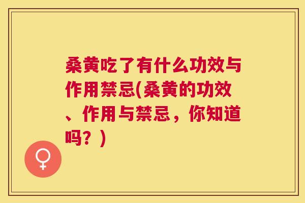 桑黄吃了有什么功效与作用禁忌(桑黄的功效、作用与禁忌，你知道吗？)